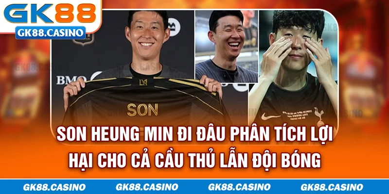 Son Heung Min đi đâu - Phân tích lợi hại cho cả cầu thủ lẫn đội bóng