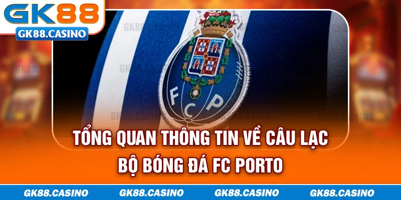Tổng quan thông tin về câu lạc bộ bóng đá FC Porto